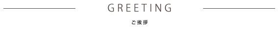 ご挨拶　GREETING